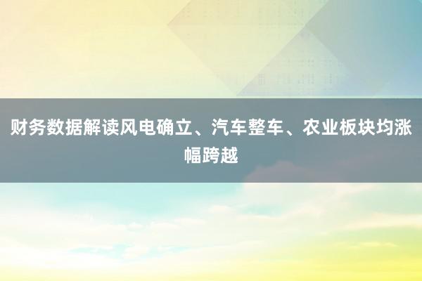 财务数据解读风电确立、汽车整车、农业板块均涨幅跨越