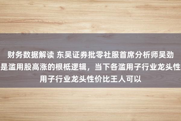 财务数据解读 东吴证券批零社服首席分析师吴劲草：淡旺季不是滥用股高涨的根柢逻辑，当下各滥用子行业龙头性价比王人可以