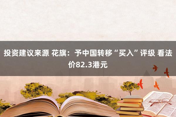 投资建议来源 花旗：予中国转移“买入”评级 看法价82.3港元