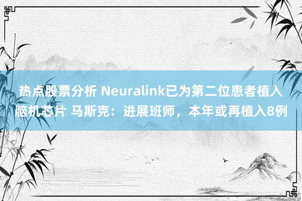 热点股票分析 Neuralink已为第二位患者植入脑机芯片 马斯克：进展班师，本年或再植入8例