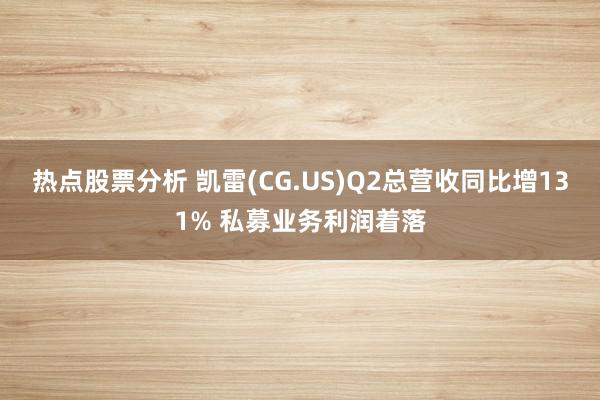 热点股票分析 凯雷(CG.US)Q2总营收同比增131% 私募业务利润着落