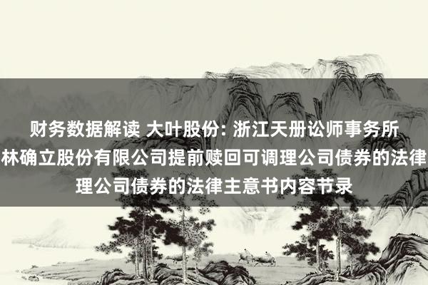 财务数据解读 大叶股份: 浙江天册讼师事务所对于宁波大叶园林确立股份有限公司提前赎回可调理公司债券的法律主意书内容节录