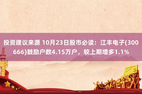 投资建议来源 10月23日股市必读：江丰电子(300666)鼓励户数4.15万户，较上期增多1.1%