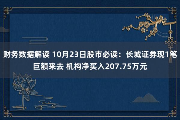 财务数据解读 10月23日股市必读：长城证券现1笔巨额来去 机构净买入207.75万元