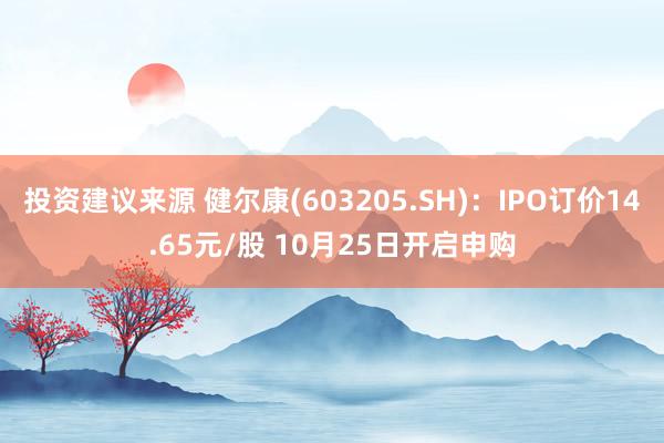 投资建议来源 健尔康(603205.SH)：IPO订价14.65元/股 10月25日开启申购