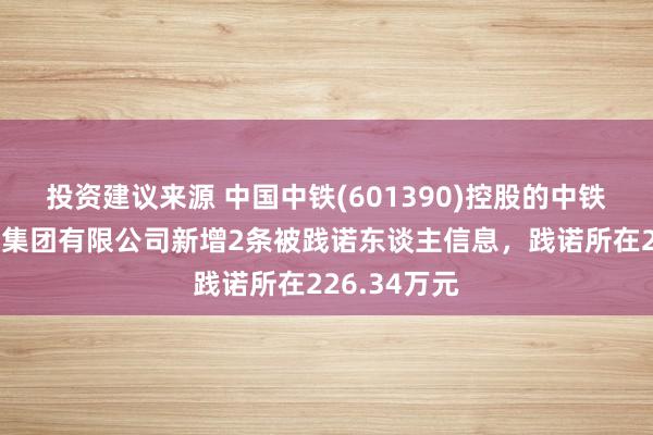 投资建议来源 中国中铁(601390)控股的中铁北京工程局集团有限公司新增2条被践诺东谈主信息，践诺所在226.34万元