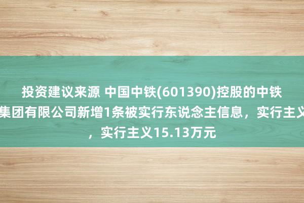 投资建议来源 中国中铁(601390)控股的中铁上海工程局集团有限公司新增1条被实行东说念主信息，实行主义15.13万元