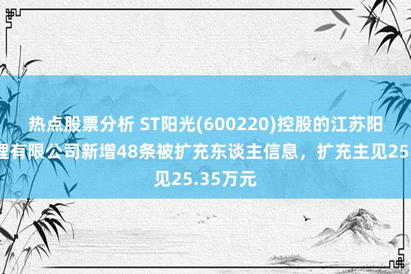 热点股票分析 ST阳光(600220)控股的江苏阳光后整理有限公司新增48条被扩充东谈主信息，扩充主见25.35万元