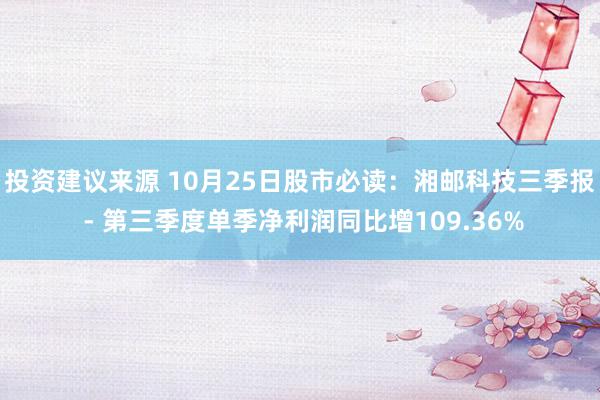 投资建议来源 10月25日股市必读：湘邮科技三季报 - 第三季度单季净利润同比增109.36%