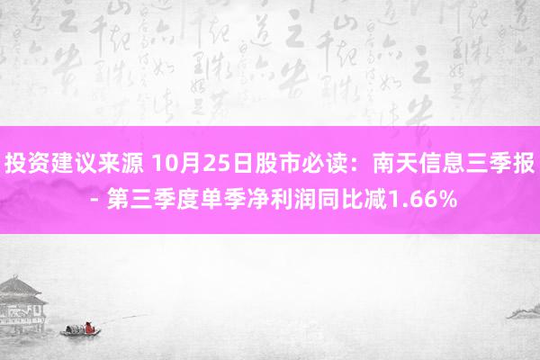 投资建议来源 10月25日股市必读：南天信息三季报 - 第三季度单季净利润同比减1.66%