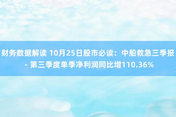 财务数据解读 10月25日股市必读：中船救急三季报 - 第三季度单季净利润同比增110.36%