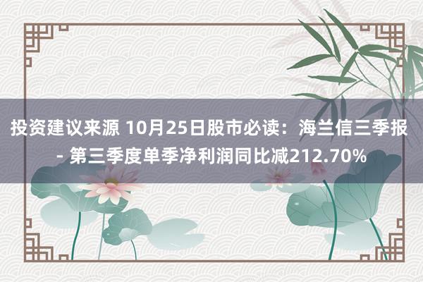 投资建议来源 10月25日股市必读：海兰信三季报 - 第三季度单季净利润同比减212.70%