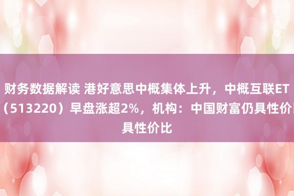 财务数据解读 港好意思中概集体上升，中概互联ETF（513220）早盘涨超2%，机构：中国财富仍具性价比