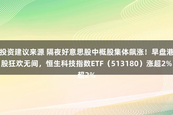 投资建议来源 隔夜好意思股中概股集体飙涨！早盘港股狂欢无间，恒生科技指数ETF（513180）涨超2%