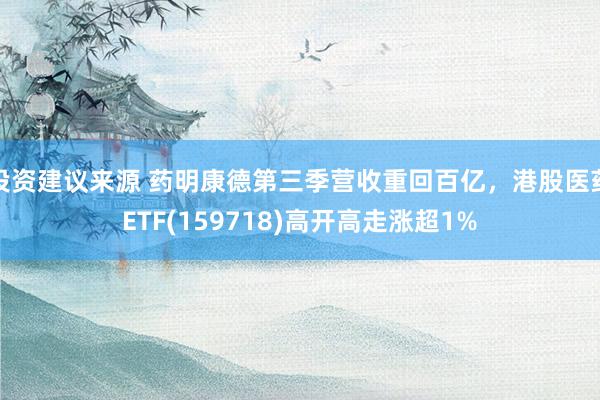 投资建议来源 药明康德第三季营收重回百亿，港股医药ETF(159718)高开高走涨超1%