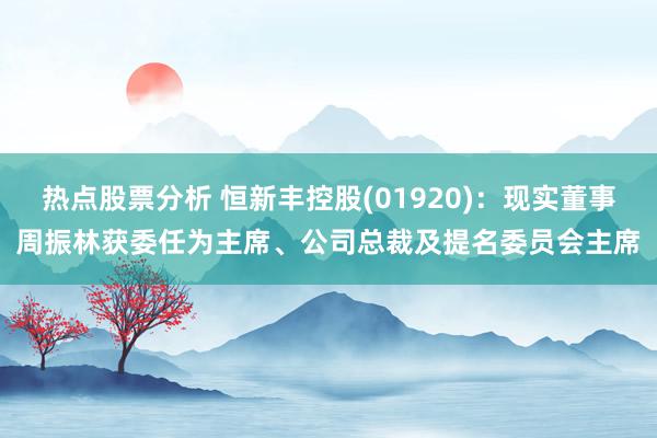 热点股票分析 恒新丰控股(01920)：现实董事周振林获委任为主席、公司总裁及提名委员会主席