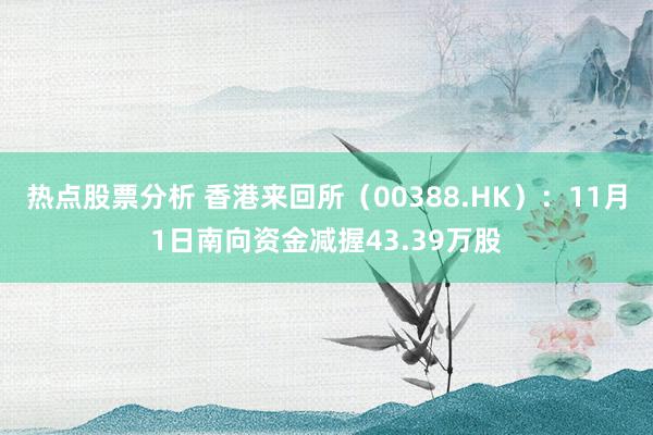 热点股票分析 香港来回所（00388.HK）：11月1日南向资金减握43.39万股