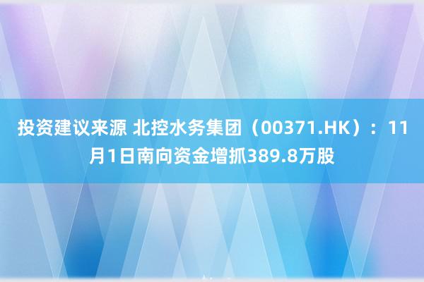 投资建议来源 北控水务集团（00371.HK）：11月1日南向资金增抓389.8万股