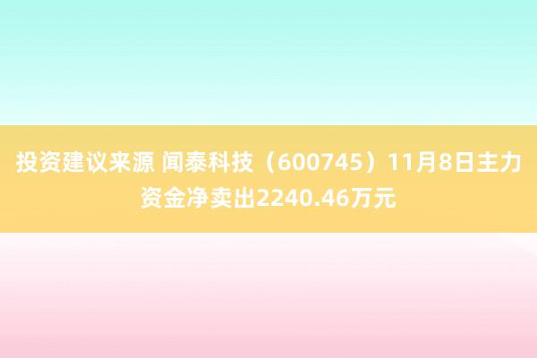 投资建议来源 闻泰科技（600745）11月8日主力资金净卖出2240.46万元