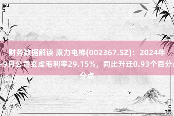 财务数据解读 康力电梯(002367.SZ)：2024年1-9月公司玄虚毛利率29.15%，同比升迁0.93个百分点