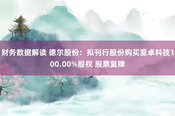 财务数据解读 德尔股份：拟刊行股份购买爱卓科技100.00%股权 股票复牌