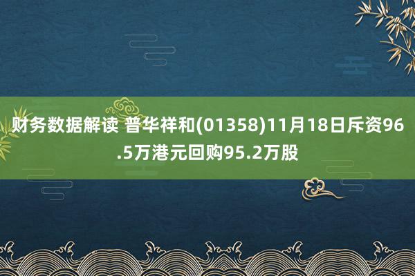 财务数据解读 普华祥和(01358)11月18日斥资96.5万港元回购95.2万股