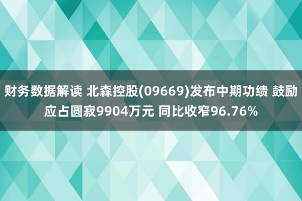 财务数据解读 北森控股(09669)发布中期功绩 鼓励应占圆寂9904万元 同比收窄96.76%