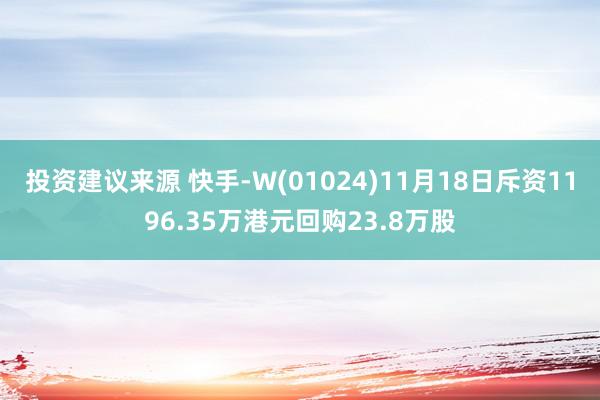 投资建议来源 快手-W(01024)11月18日斥资1196.35万港元回购23.8万股