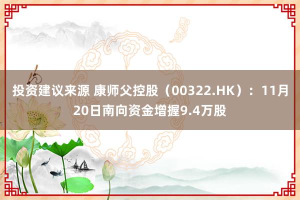 投资建议来源 康师父控股（00322.HK）：11月20日南向资金增握9.4万股