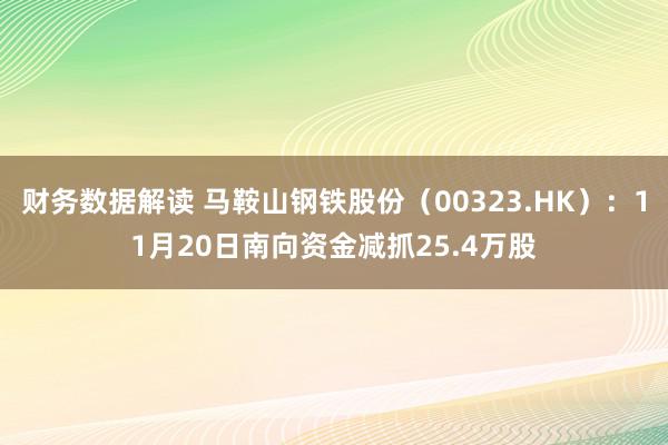 财务数据解读 马鞍山钢铁股份（00323.HK）：11月20日南向资金减抓25.4万股