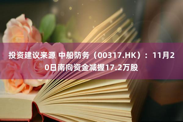 投资建议来源 中船防务（00317.HK）：11月20日南向资金减握17.2万股