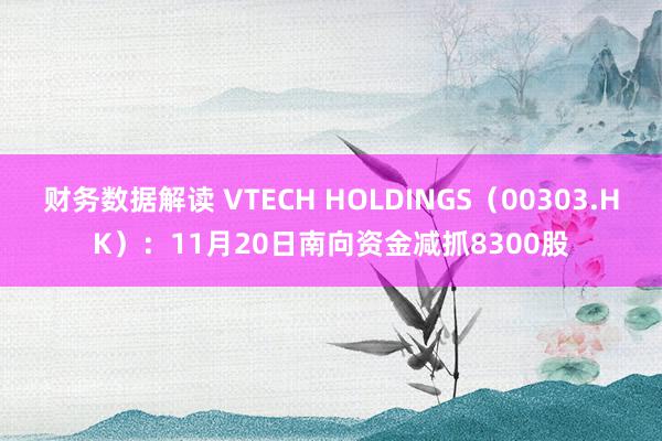 财务数据解读 VTECH HOLDINGS（00303.HK）：11月20日南向资金减抓8300股