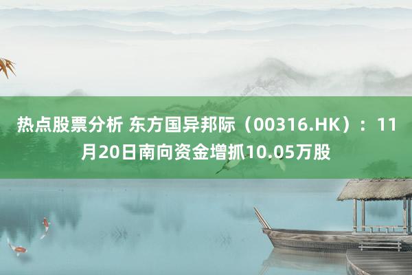 热点股票分析 东方国异邦际（00316.HK）：11月20日南向资金增抓10.05万股