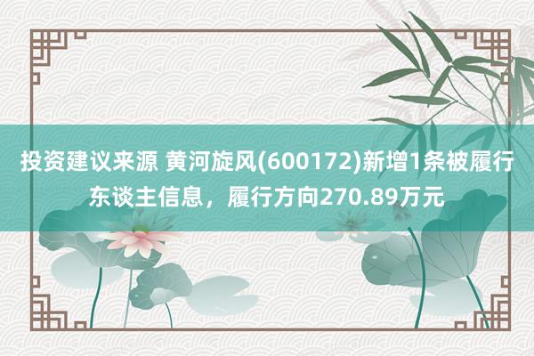 投资建议来源 黄河旋风(600172)新增1条被履行东谈主信息，履行方向270.89万元