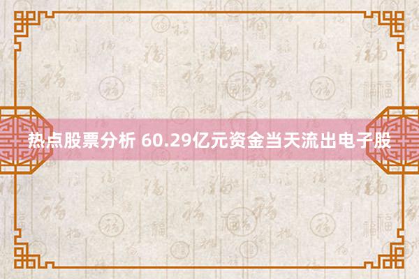 热点股票分析 60.29亿元资金当天流出电子股