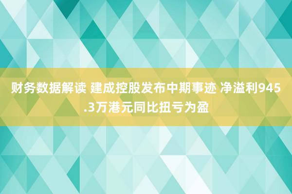 财务数据解读 建成控股发布中期事迹 净溢利945.3万港元同比扭亏为盈