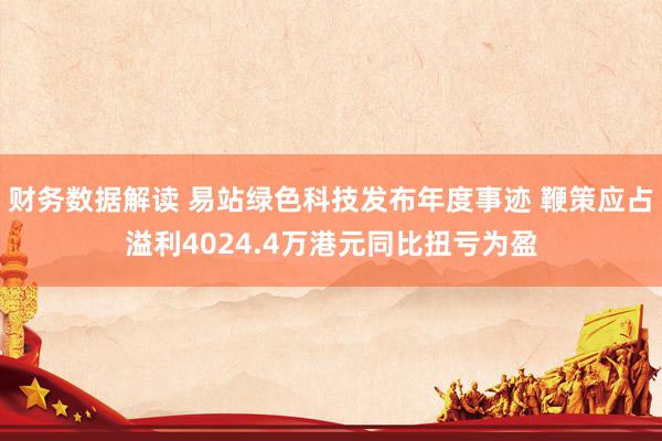 财务数据解读 易站绿色科技发布年度事迹 鞭策应占溢利4024.4万港元同比扭亏为盈