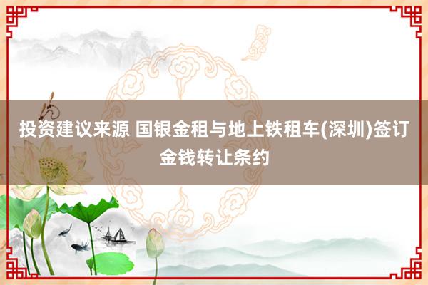 投资建议来源 国银金租与地上铁租车(深圳)签订金钱转让条约