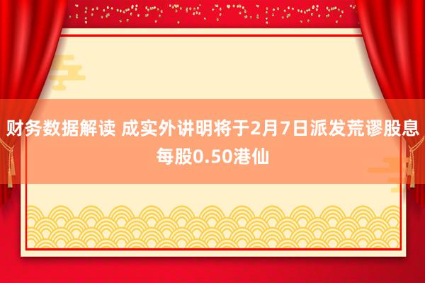 财务数据解读 成实外讲明将于2月7日派发荒谬股息每股0.50港仙