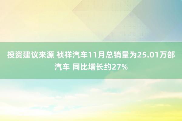 投资建议来源 祯祥汽车11月总销量为25.01万部汽车 同比增长约27%