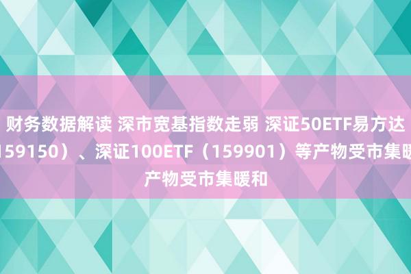 财务数据解读 深市宽基指数走弱 深证50ETF易方达（159150）、深证100ETF（159901）等产物受市集暖和