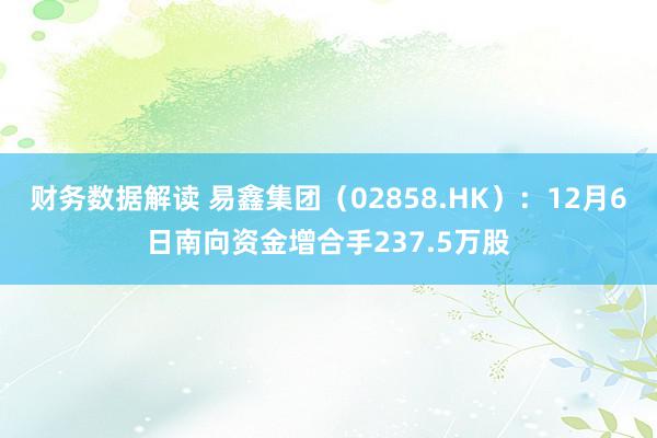 财务数据解读 易鑫集团（02858.HK）：12月6日南向资金增合手237.5万股