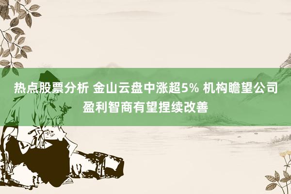 热点股票分析 金山云盘中涨超5% 机构瞻望公司盈利智商有望捏续改善