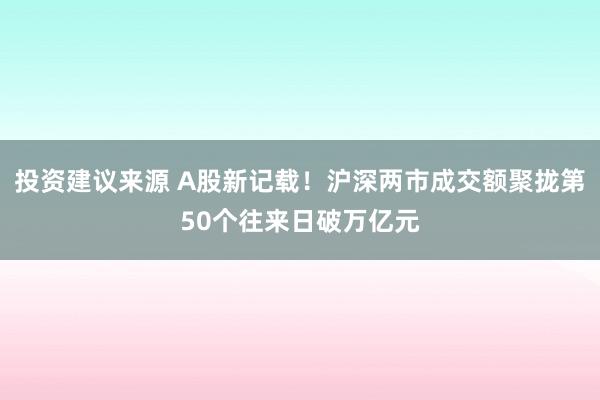 投资建议来源 A股新记载！沪深两市成交额聚拢第50个往来日破万亿元