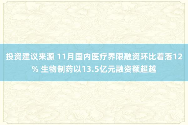 投资建议来源 11月国内医疗界限融资环比着落12% 生物制药以13.5亿元融资额超越