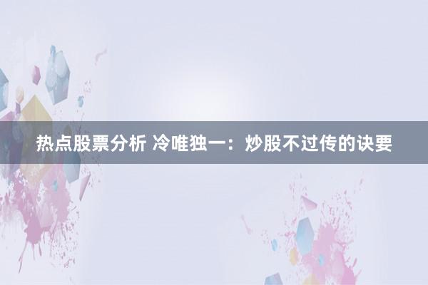 热点股票分析 冷唯独一：炒股不过传的诀要