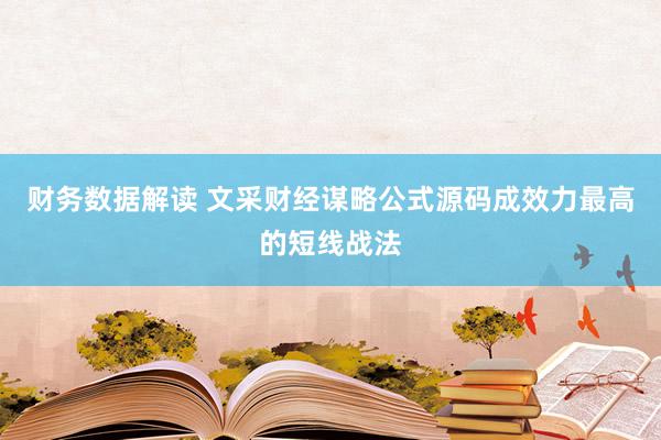 财务数据解读 文采财经谋略公式源码成效力最高的短线战法