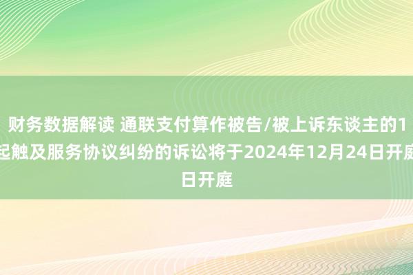 财务数据解读 通联支付算作被告/被上诉东谈主的1起触及服务协议纠纷的诉讼将于2024年12月24日开庭