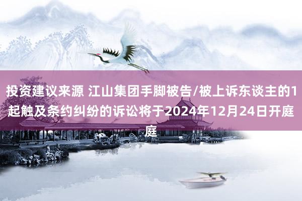 投资建议来源 江山集团手脚被告/被上诉东谈主的1起触及条约纠纷的诉讼将于2024年12月24日开庭