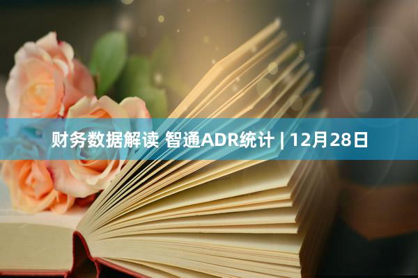 财务数据解读 智通ADR统计 | 12月28日